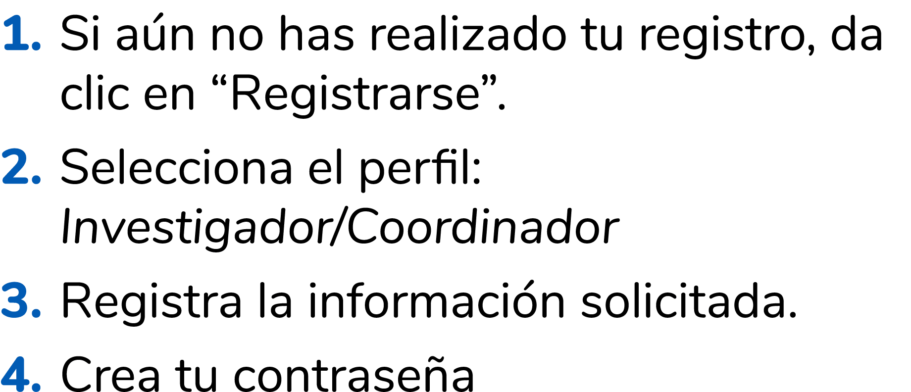 1. Si a n no has realizado tu registro, da clic en “Registrarse”. 2. Selecciona el perfil: Investigador/Coordinador 3...