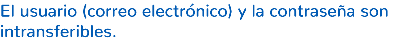 El usuario (correo electr nico) y la contrase a son intransferibles.
