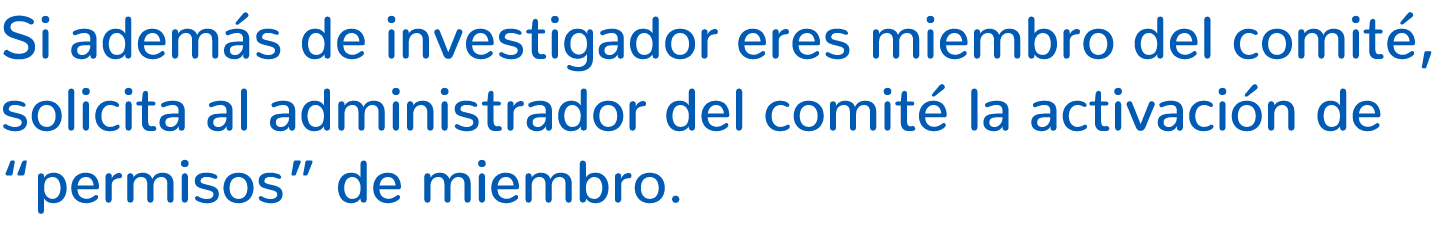 Si adem s de investigador eres miembro del comit , solicita al administrador del comit la activaci n de “permisos” d...